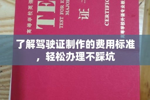 北关了解驾驶证制作的费用标准，轻松办理不踩坑